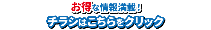 お得な情報満載 チラシはこちらをクリック