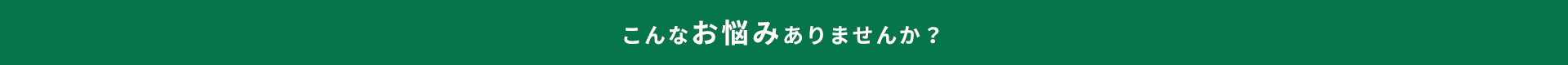 こんなお悩みありませんか？